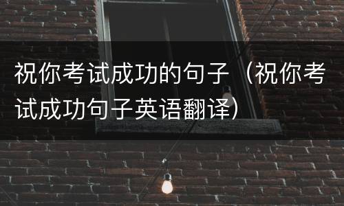 祝你考试成功的句子（祝你考试成功句子英语翻译）
