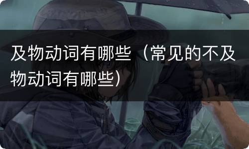 及物动词有哪些（常见的不及物动词有哪些）