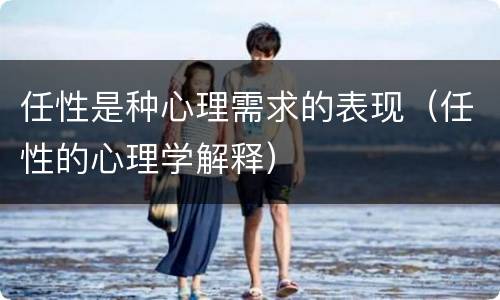 任性是种心理需求的表现（任性的心理学解释）