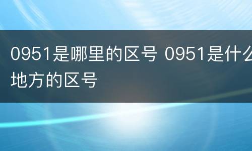 0951是哪里的区号 0951是什么地方的区号