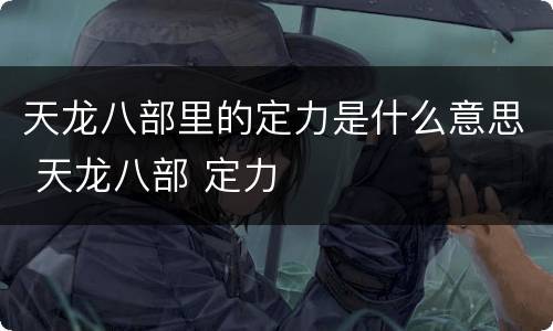 天龙八部里的定力是什么意思 天龙八部 定力
