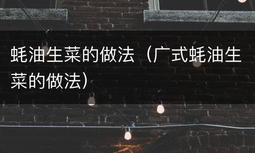 蚝油生菜的做法（广式蚝油生菜的做法）