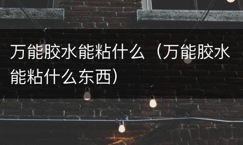 万能胶水能粘什么（万能胶水能粘什么东西）