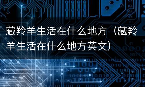 藏羚羊生活在什么地方（藏羚羊生活在什么地方英文）