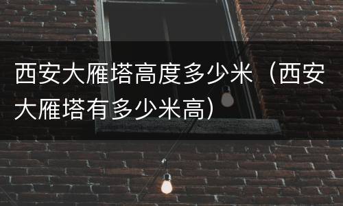 西安大雁塔高度多少米（西安大雁塔有多少米高）