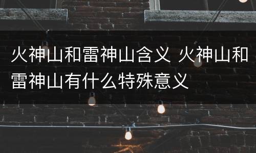 火神山和雷神山含义 火神山和雷神山有什么特殊意义