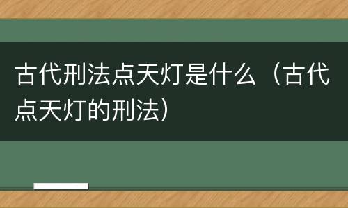 古代刑法点天灯是什么（古代点天灯的刑法）