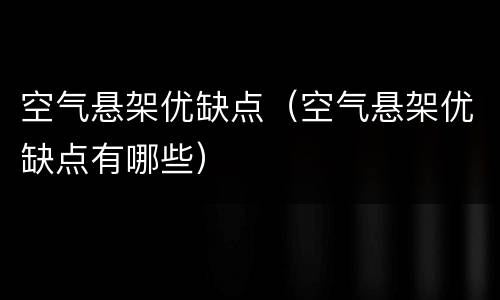 空气悬架优缺点（空气悬架优缺点有哪些）