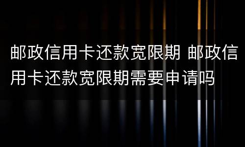 邮政信用卡还款宽限期 邮政信用卡还款宽限期需要申请吗