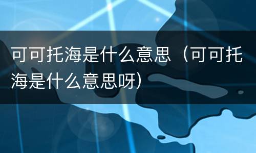可可托海是什么意思（可可托海是什么意思呀）
