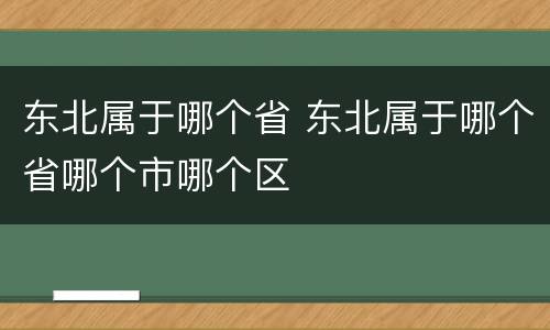 东北属于哪个省 东北属于哪个省哪个市哪个区