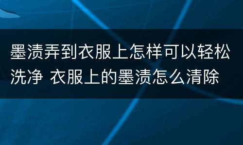 墨渍弄到衣服上怎样可以轻松洗净 衣服上的墨渍怎么清除