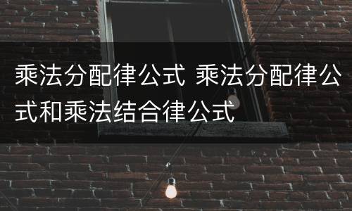 乘法分配律公式 乘法分配律公式和乘法结合律公式