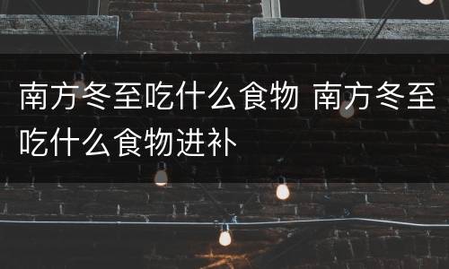 南方冬至吃什么食物 南方冬至吃什么食物进补