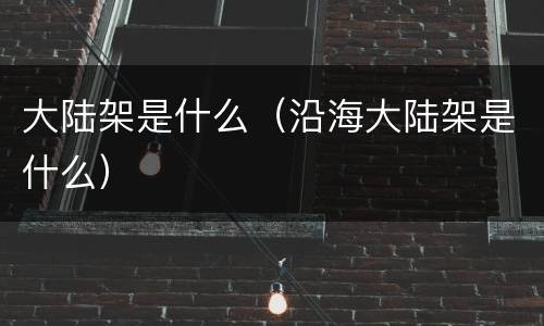大陆架是什么（沿海大陆架是什么）