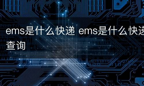ems是什么快递 ems是什么快递查询