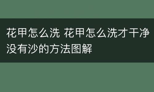 花甲怎么洗 花甲怎么洗才干净没有沙的方法图解