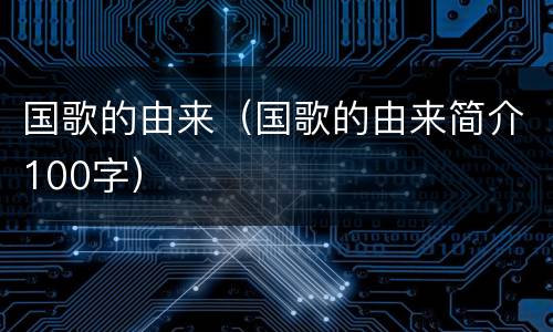 国歌的由来（国歌的由来简介100字）