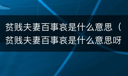 贫贱夫妻百事哀是什么意思（贫贱夫妻百事哀是什么意思呀?）
