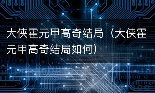 大侠霍元甲高奇结局（大侠霍元甲高奇结局如何）