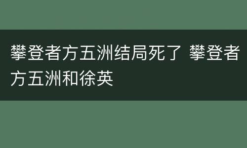 攀登者方五洲结局死了 攀登者方五洲和徐英