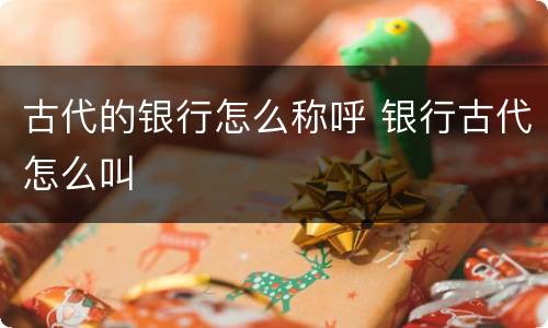 古代的银行怎么称呼 银行古代怎么叫
