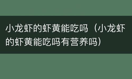 小龙虾的虾黄能吃吗（小龙虾的虾黄能吃吗有营养吗）