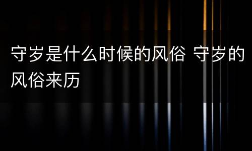 守岁是什么时候的风俗 守岁的风俗来历