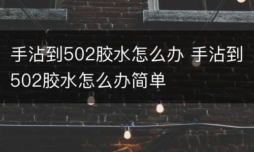 手沾到502胶水怎么办 手沾到502胶水怎么办简单