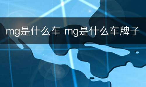 mg是什么车 mg是什么车牌子