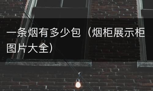 一条烟有多少包（烟柜展示柜图片大全）