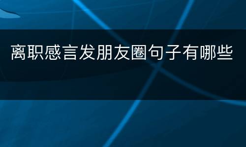 离职感言发朋友圈句子有哪些