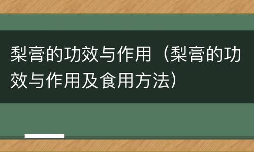 梨膏的功效与作用（梨膏的功效与作用及食用方法）