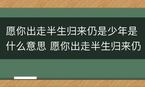 愿你出走半生归来仍是少年是什么意思 愿你出走半生归来仍是少年的意思
