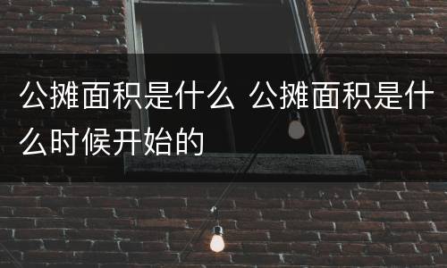 公摊面积是什么 公摊面积是什么时候开始的