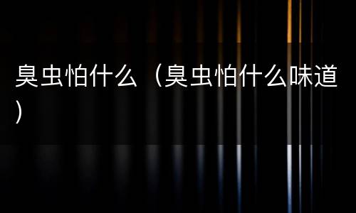 臭虫怕什么（臭虫怕什么味道）