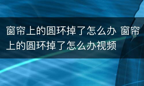 窗帘上的圆环掉了怎么办 窗帘上的圆环掉了怎么办视频