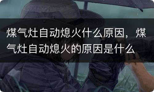 煤气灶自动熄火什么原因，煤气灶自动熄火的原因是什么