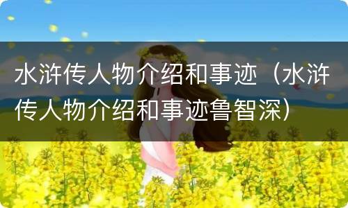水浒传人物介绍和事迹（水浒传人物介绍和事迹鲁智深）