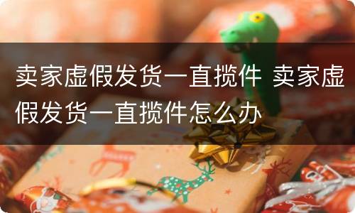 卖家虚假发货一直揽件 卖家虚假发货一直揽件怎么办