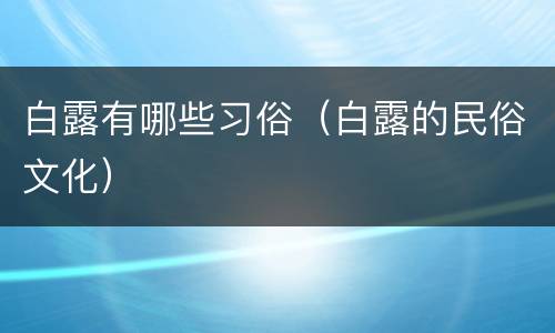白露有哪些习俗（白露的民俗文化）