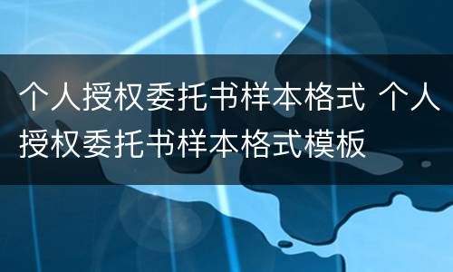 个人授权委托书样本格式 个人授权委托书样本格式模板