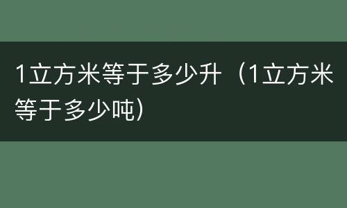 1立方米等于多少升（1立方米等于多少吨）