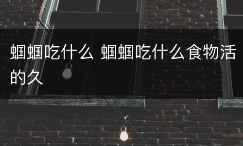 蝈蝈吃什么 蝈蝈吃什么食物活的久