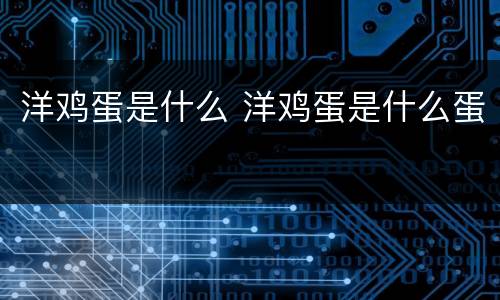 洋鸡蛋是什么 洋鸡蛋是什么蛋
