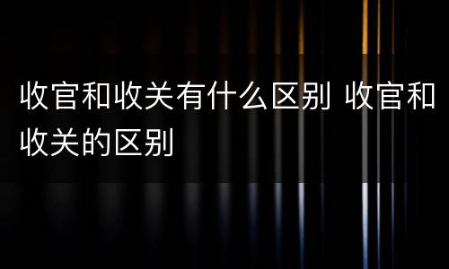 收官和收关有什么区别 收官和收关的区别