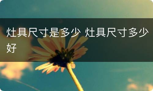 灶具尺寸是多少 灶具尺寸多少好