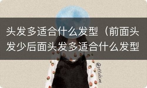 头发多适合什么发型（前面头发少后面头发多适合什么发型）