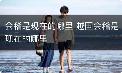 会稽是现在的哪里 越国会稽是现在的哪里