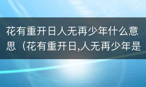 花有重开日人无再少年什么意思（花有重开日,人无再少年是什么意思?）